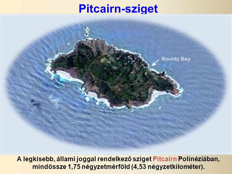 Pitcairn-sziget A legkisebb, állami joggal rendelkező sziget Pitcairn Polinéziában, mindössze 1,75 négyzetmérföld (4,53 négyzetkilométer).