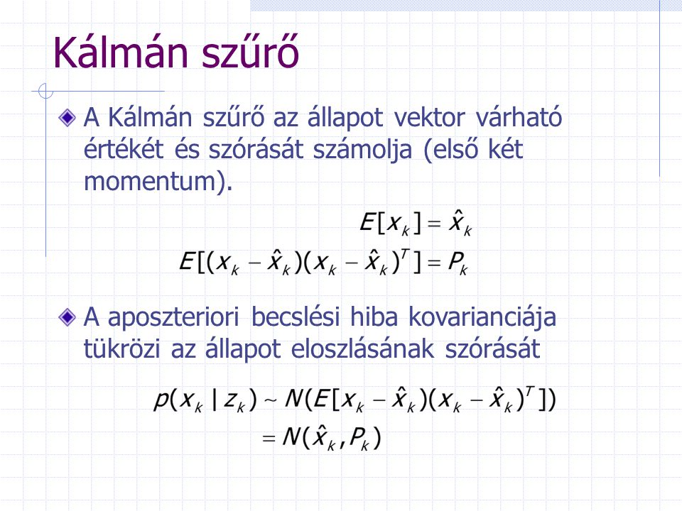 Kálmán szűrő A Kálmán szűrő az állapot vektor várható értékét és szórását számolja (első két momentum).