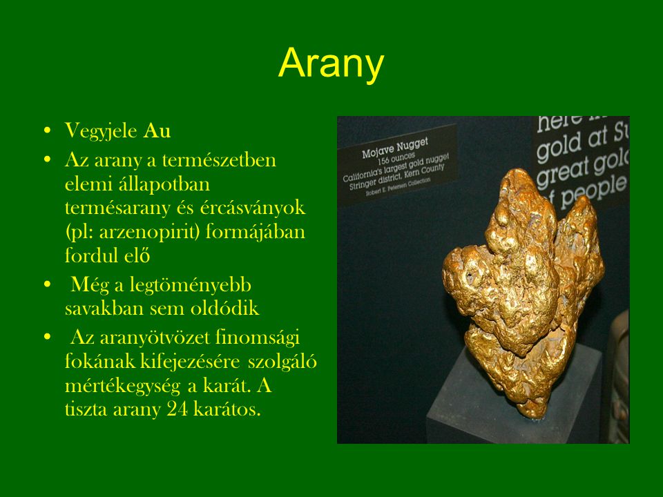 Arany Vegyjele Au. Az arany a természetben elemi állapotban termésarany és ércásványok (pl: arzenopirit) formájában fordul elő.