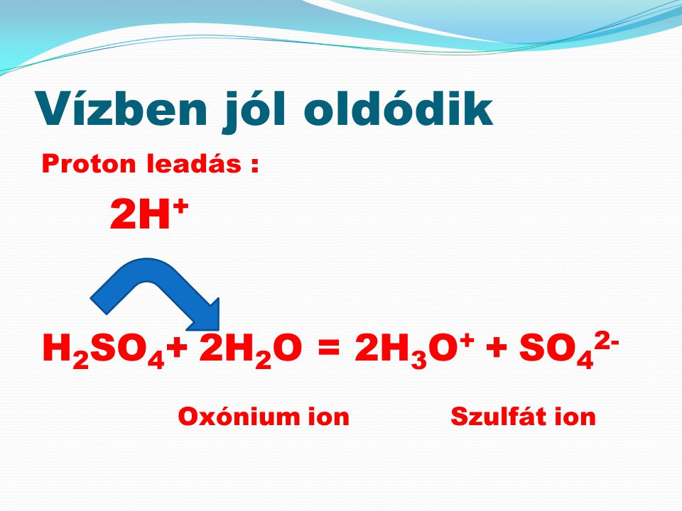 Vízben jól oldódik H2SO4+ 2H2O = 2H3O+ + SO42- Oxónium ion Szulfát ion