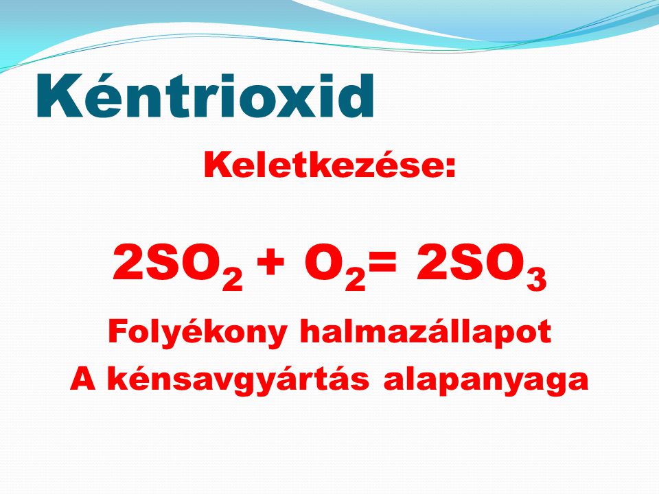 Kéntrioxid 2SO2 + O2= 2SO3 Folyékony halmazállapot