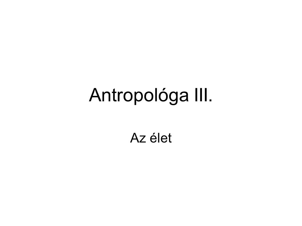 Antropológa III. Az élet
