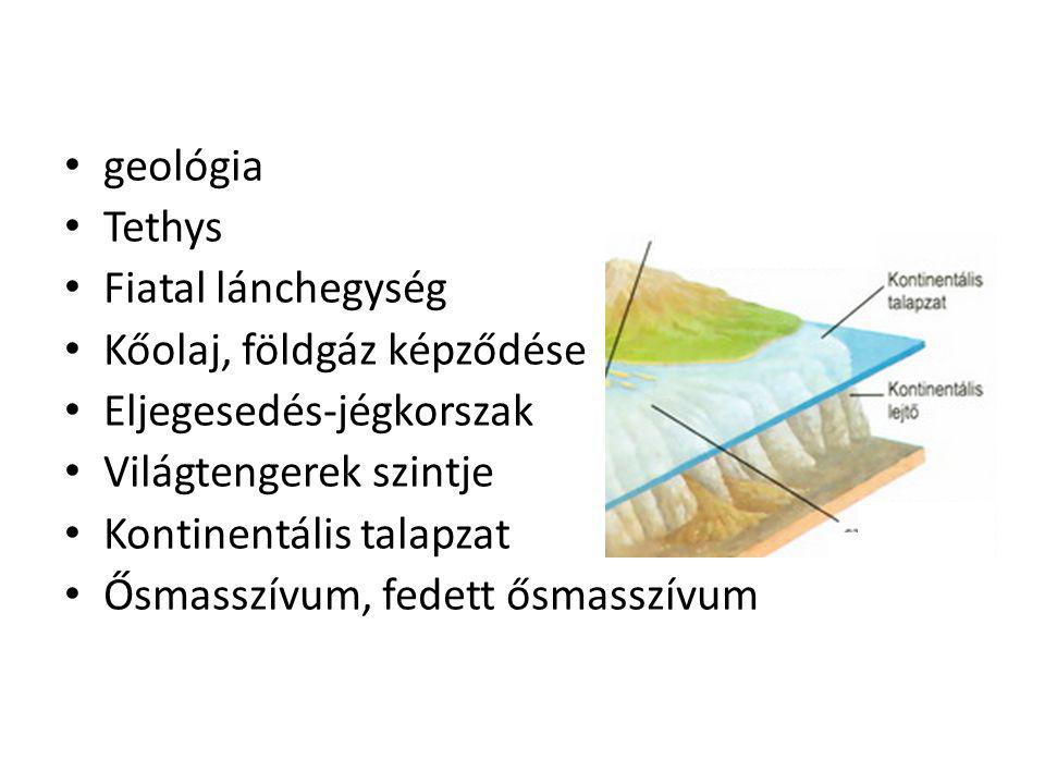 geológia Tethys. Fiatal lánchegység. Kőolaj, földgáz képződése. Eljegesedés-jégkorszak. Világtengerek szintje.