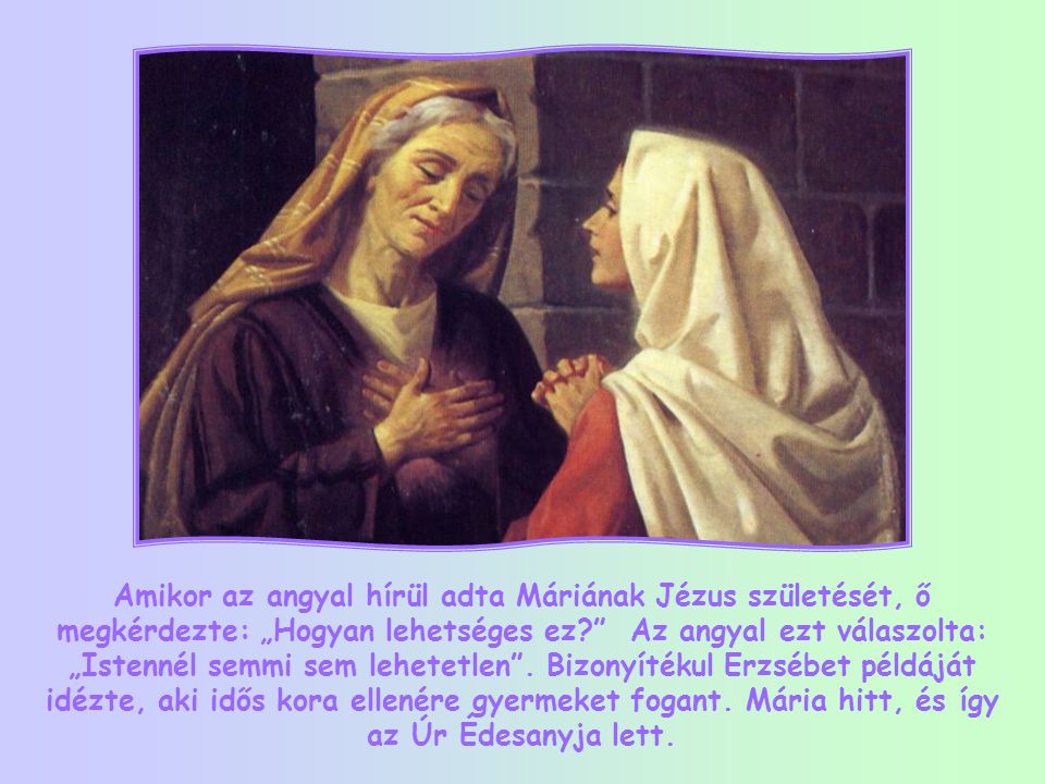 Amikor az angyal hírül adta Máriának Jézus születését, ő megkérdezte: „Hogyan lehetséges ez Az angyal ezt válaszolta: „Istennél semmi sem lehetetlen .