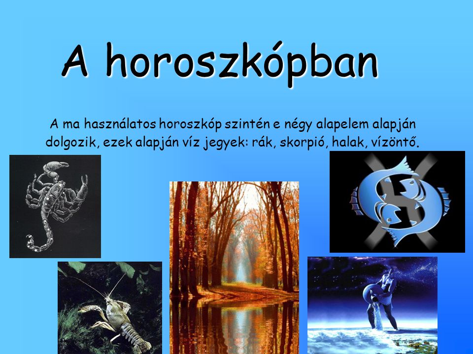 A horoszkópban A ma használatos horoszkóp szintén e négy alapelem alapján dolgozik, ezek alapján víz jegyek: rák, skorpió, halak, vízöntő.