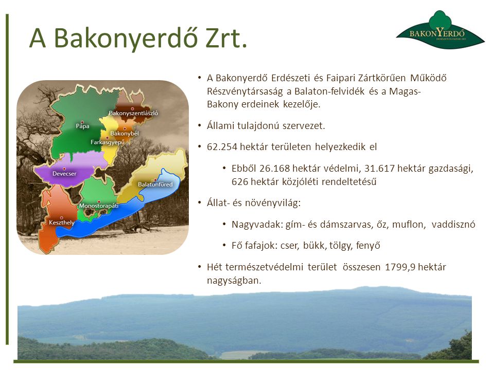 A Bakonyerdő Zrt. A Bakonyerdő Erdészeti és Faipari Zártkörűen Működő Részvénytársaság a Balaton-felvidék és a Magas- Bakony erdeinek kezelője.
