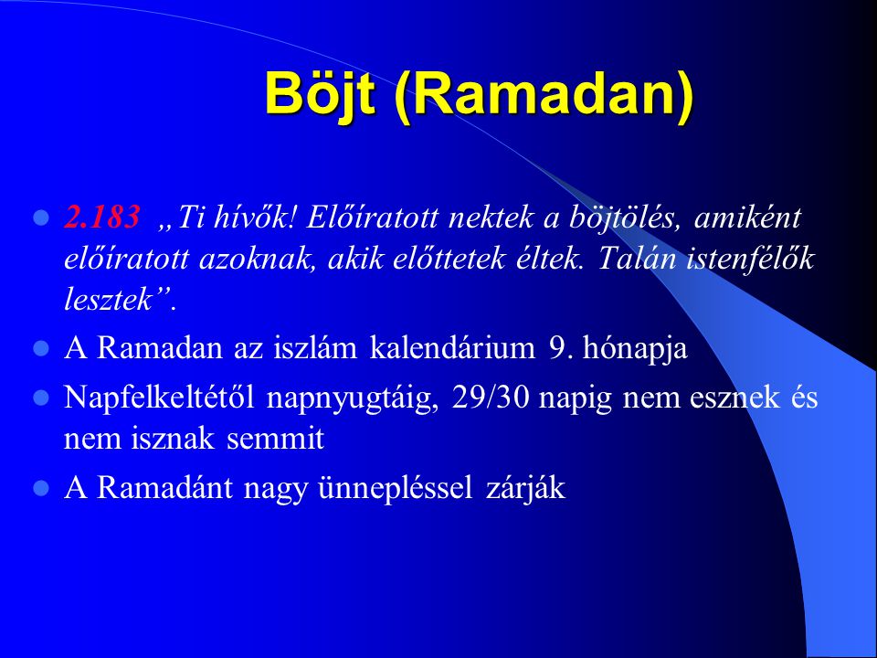 Böjt (Ramadan) „Ti hívők! Előíratott nektek a böjtölés, amiként előíratott azoknak, akik előttetek éltek. Talán istenfélők lesztek .