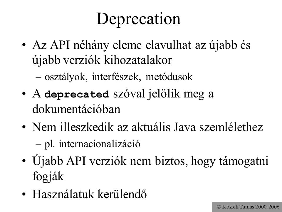 Deprecation Az API néhány eleme elavulhat az újabb és újabb verziók kihozatalakor. osztályok, interfészek, metódusok.