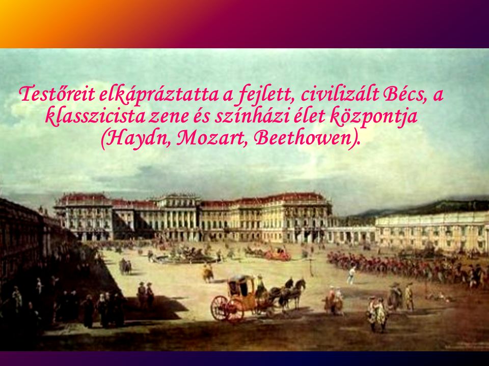 Testőreit elkápráztatta a fejlett, civilizált Bécs, a klasszicista zene és színházi élet központja (Haydn, Mozart, Beethowen).