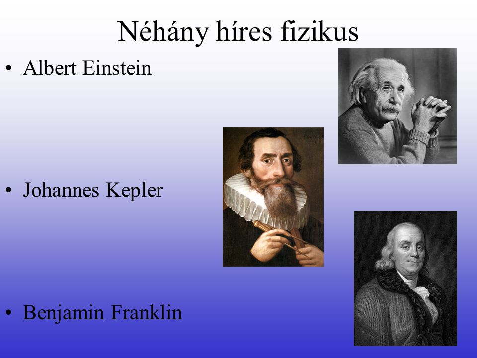 Néhány híres fizikus Albert Einstein Johannes Kepler Benjamin Franklin