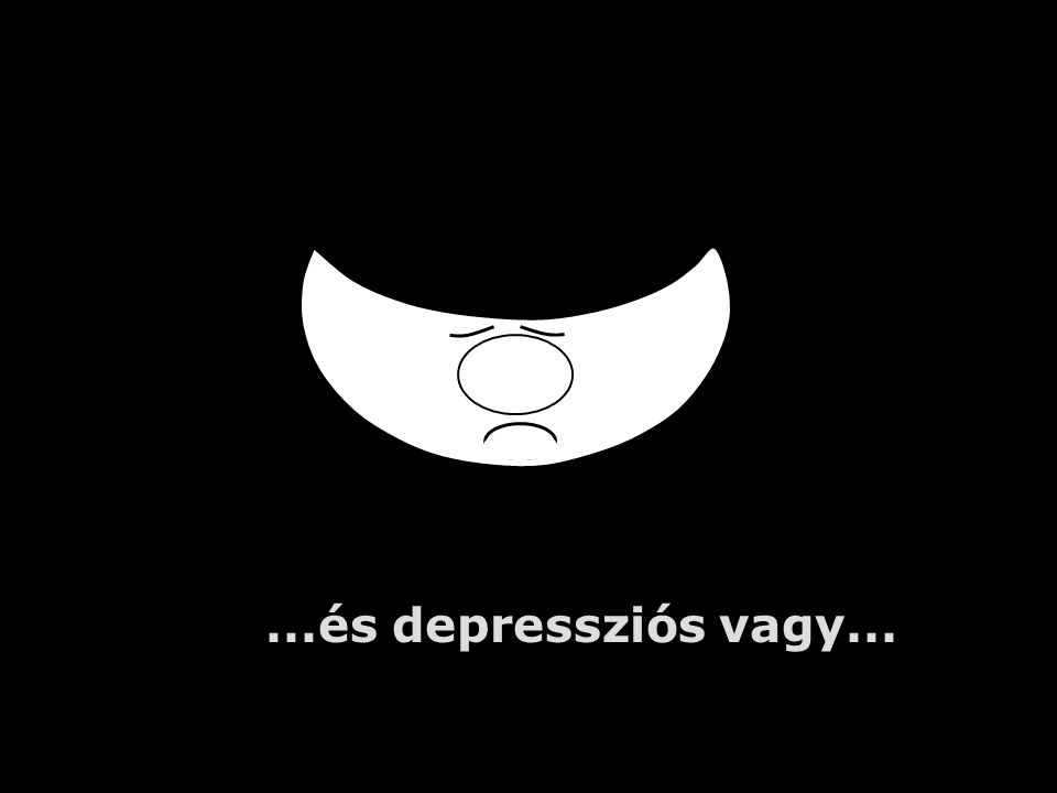 ...és depressziós vagy...