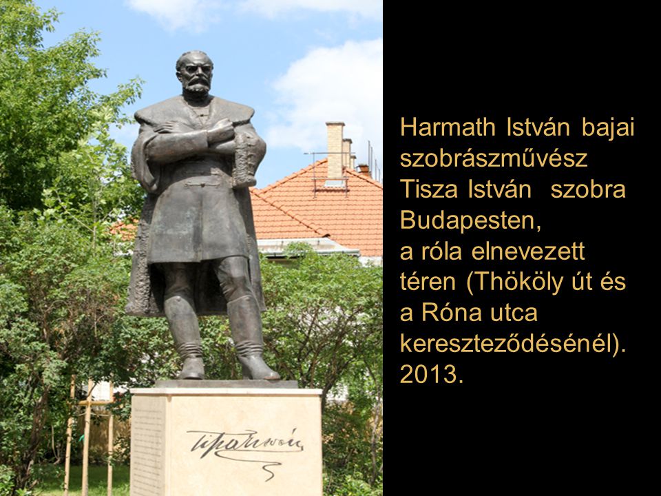 Harmath István bajai szobrászművész Tisza István szobra Budapesten, a róla elnevezett téren (Thököly út és a Róna utca kereszteződésénél).