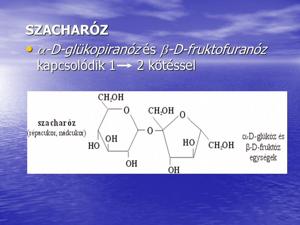 SZACHARÓZ -D-glükopiranóz és -D-fruktofuranóz kapcsolódik 1 2 kötéssel