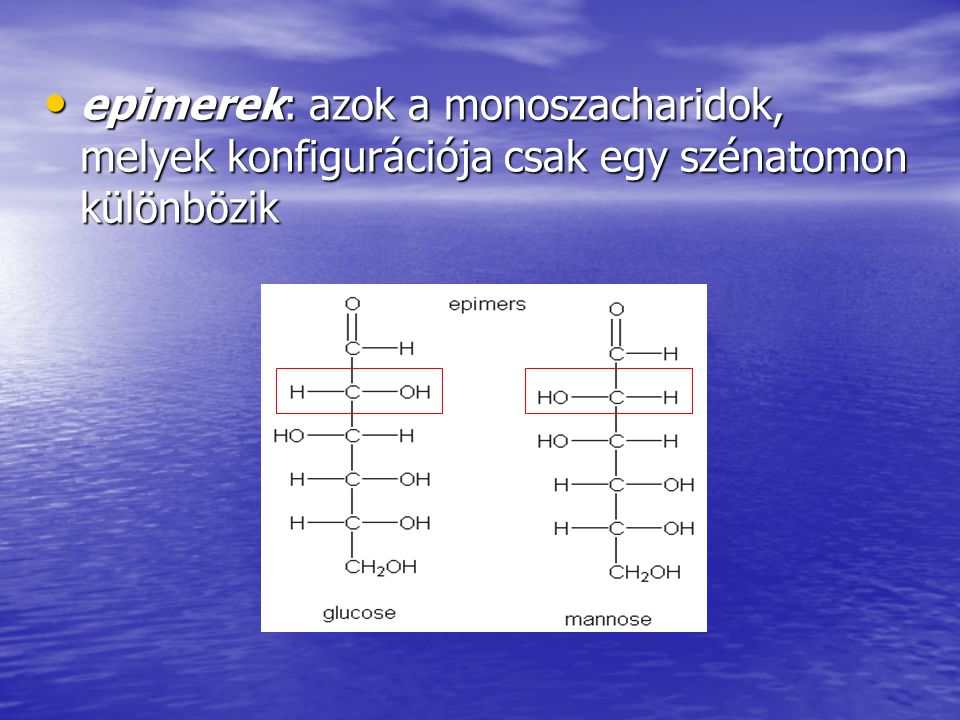 epimerek: azok a monoszacharidok, melyek konfigurációja csak egy szénatomon különbözik