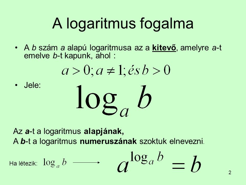A logaritmus fogalma A b szám a alapú logaritmusa az a kitevő, amelyre a-t emelve b-t kapunk, ahol :