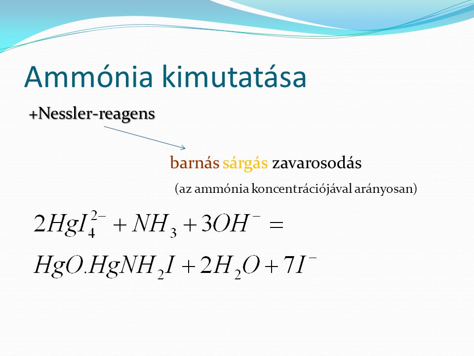 Ammónia kimutatása +Nessler-reagens barnás sárgás zavarosodás (az ammónia koncentrációjával arányosan)