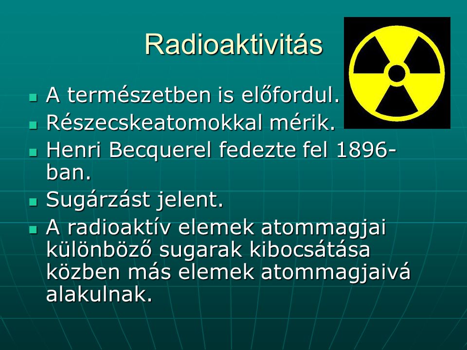 Radioaktivitás A természetben is előfordul. Részecskeatomokkal mérik.