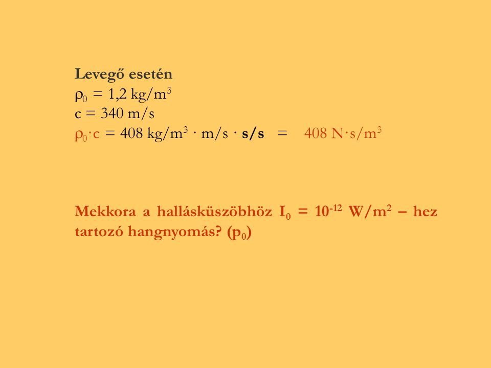 Levegő esetén 0 = 1,2 kg/m3. c = 340 m/s. 0·c = 408 kg/m3 · m/s · s/s = 408 N·s/m3.