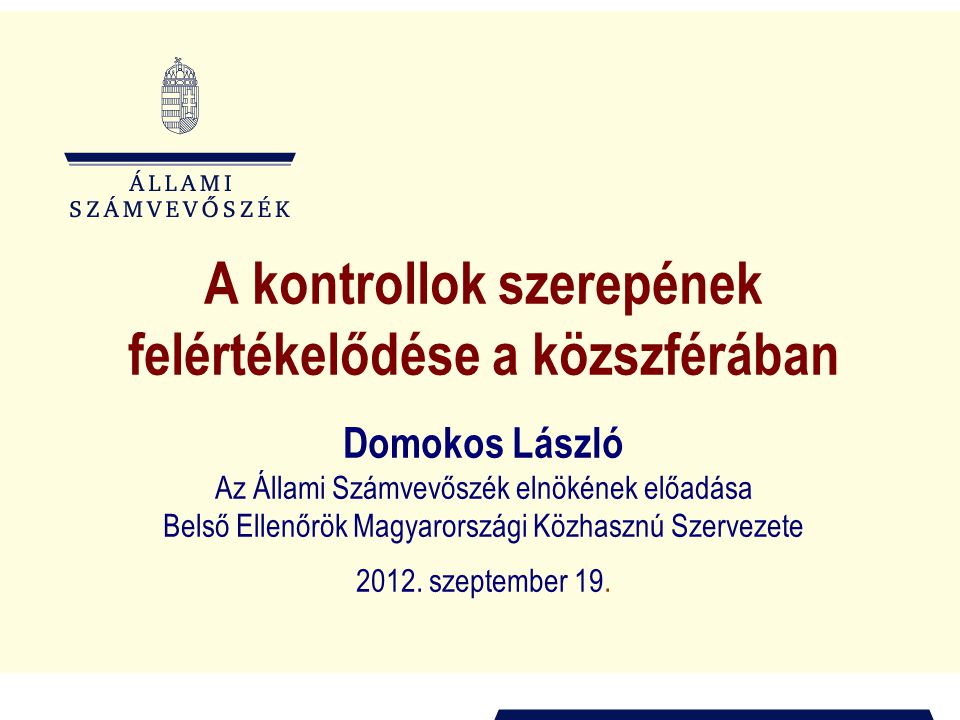 A kontrollok szerepének felértékelődése a közszférában Domokos László Az Állami Számvevőszék elnökének előadása Belső Ellenőrök Magyarországi Közhasznú Szervezete 2012.