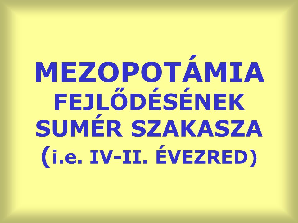 MEZOPOTÁMIA FEJLŐDÉSÉNEK SUMÉR SZAKASZA (i.e. IV-II. ÉVEZRED)