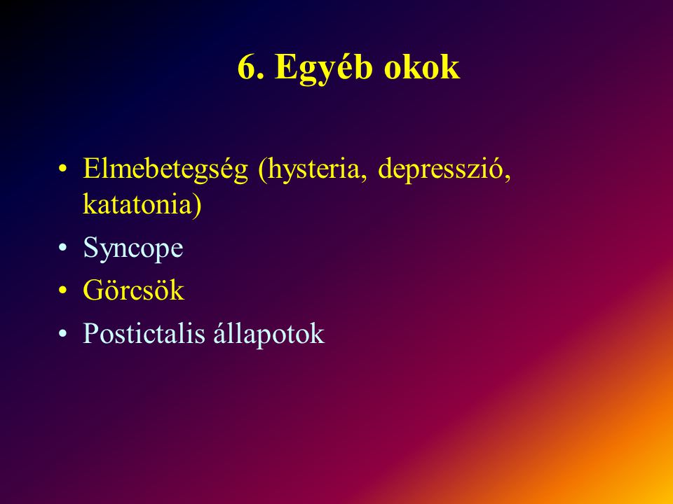 6. Egyéb okok Elmebetegség (hysteria, depresszió, katatonia) Syncope
