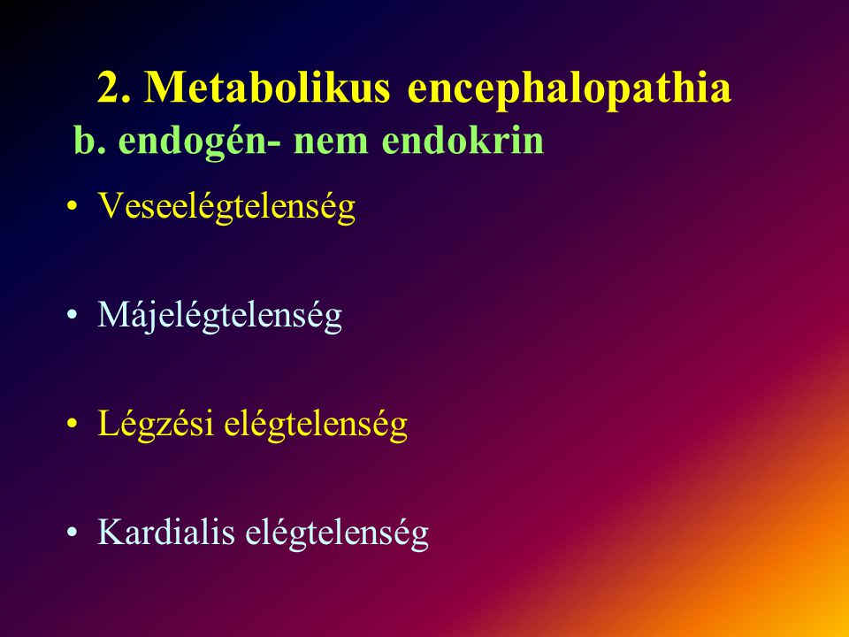 2. Metabolikus encephalopathia b. endogén- nem endokrin