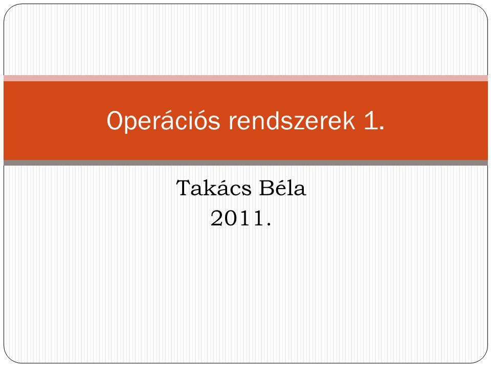 Operációs rendszerek 1. Takács Béla 2011.