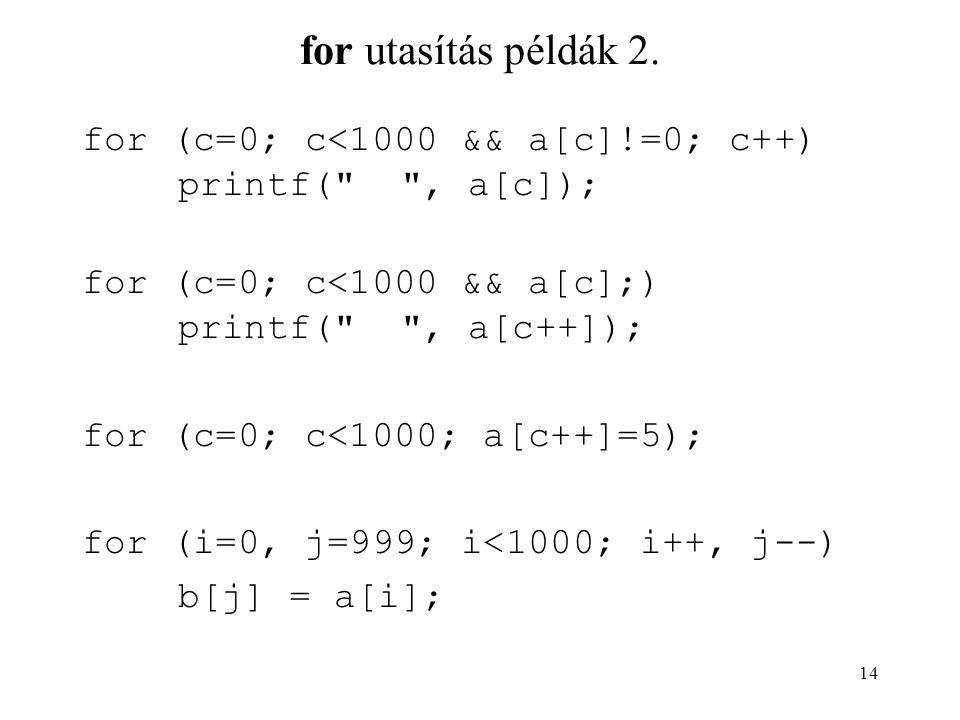 for utasítás példák 2. for (c=0; c<1000 && a[c]!=0; c++) printf( , a[c]); for (c=0; c<1000 && a[c];) printf( , a[c++]);