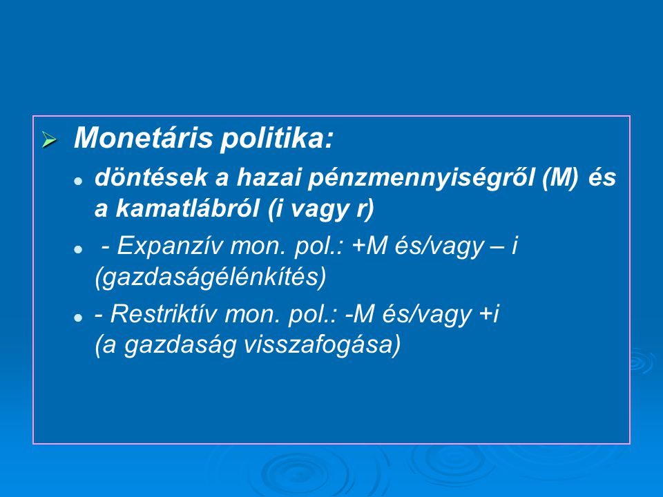 Monetáris politika: döntések a hazai pénzmennyiségről (M) és a kamatlábról (i vagy r) - Expanzív mon. pol.: +M és/vagy – i (gazdaságélénkítés)