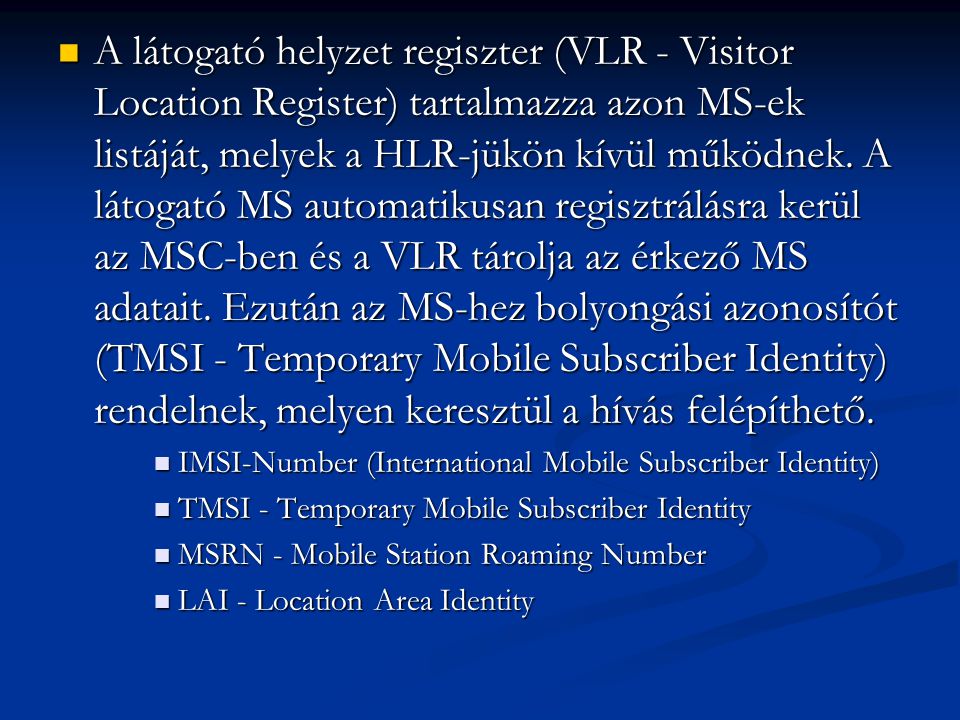 A látogató helyzet regiszter (VLR - Visitor Location Register) tartalmazza azon MS-ek listáját, melyek a HLR-jükön kívül működnek. A látogató MS automatikusan regisztrálásra kerül az MSC-ben és a VLR tárolja az érkező MS adatait. Ezután az MS-hez bolyongási azonosítót (TMSI - Temporary Mobile Subscriber Identity) rendelnek, melyen keresztül a hívás felépíthető.