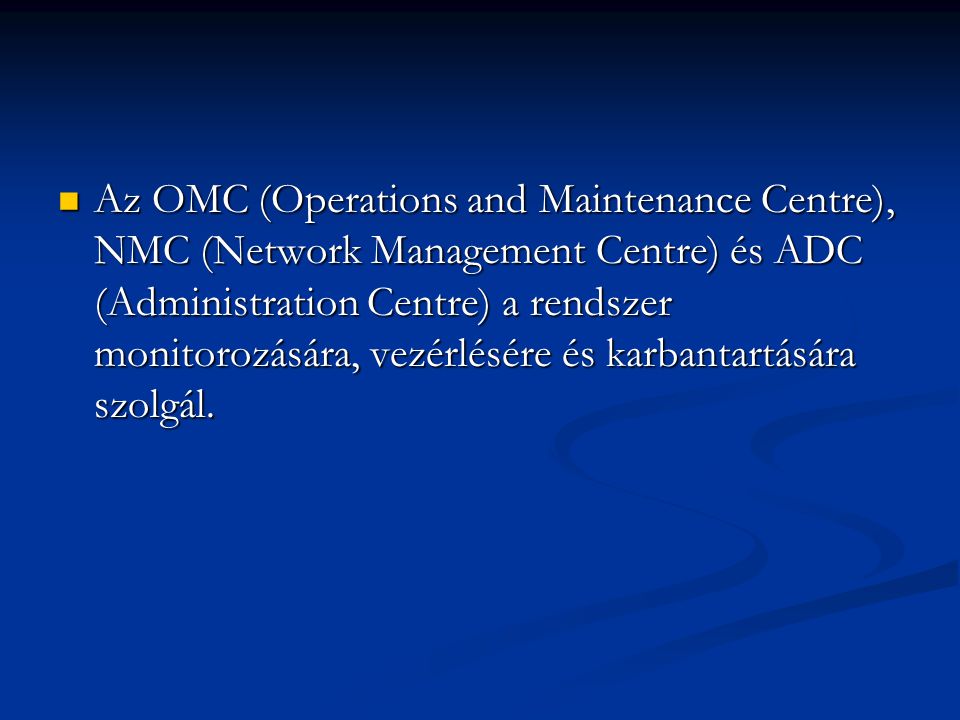Az OMC (Operations and Maintenance Centre), NMC (Network Management Centre) és ADC (Administration Centre) a rendszer monitorozására, vezérlésére és karbantartására szolgál.