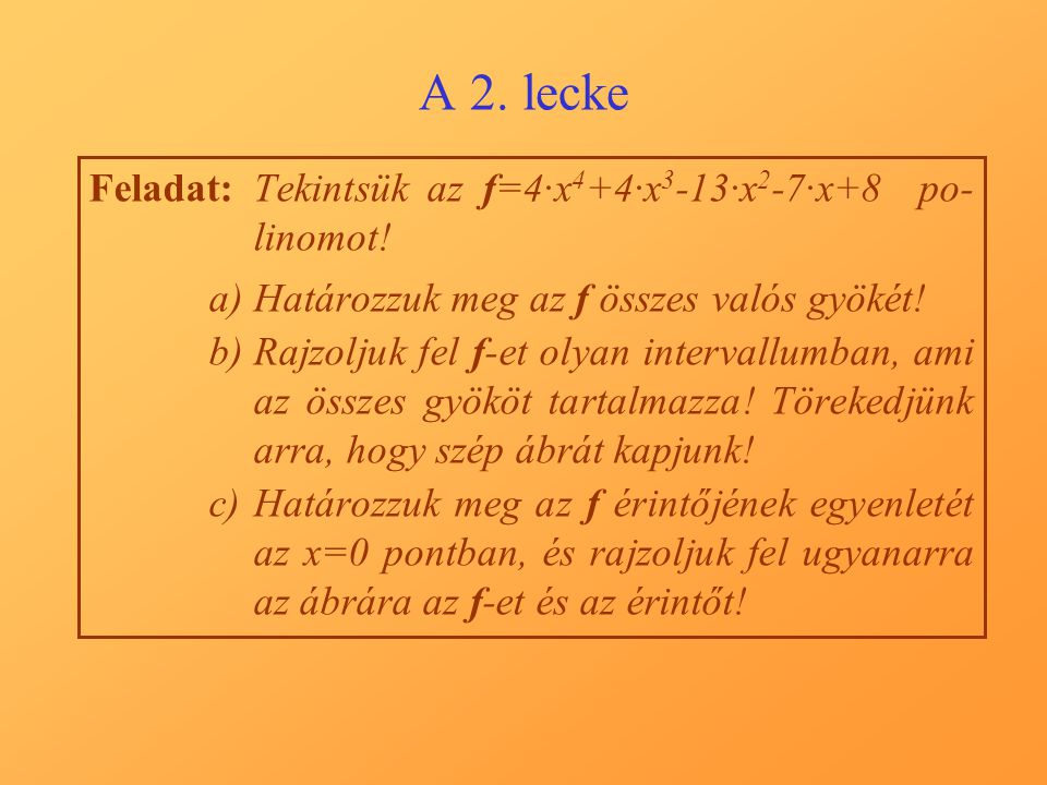 A 2. lecke Feladat: Tekintsük az f=4·x4+4·x3-13·x2-7·x+8 po-linomot!