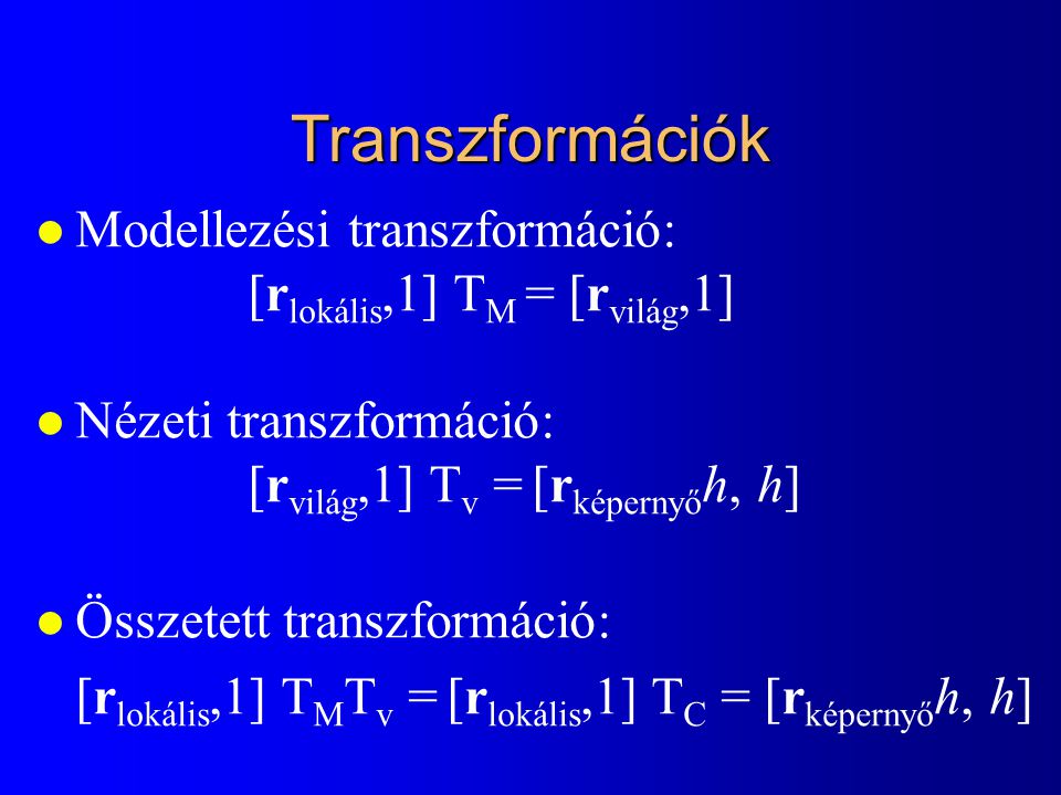 Transzformációk Modellezési transzformáció: [rlokális,1] TM = [rvilág,1] Nézeti transzformáció: [rvilág,1] Tv = [rképernyőh, h]