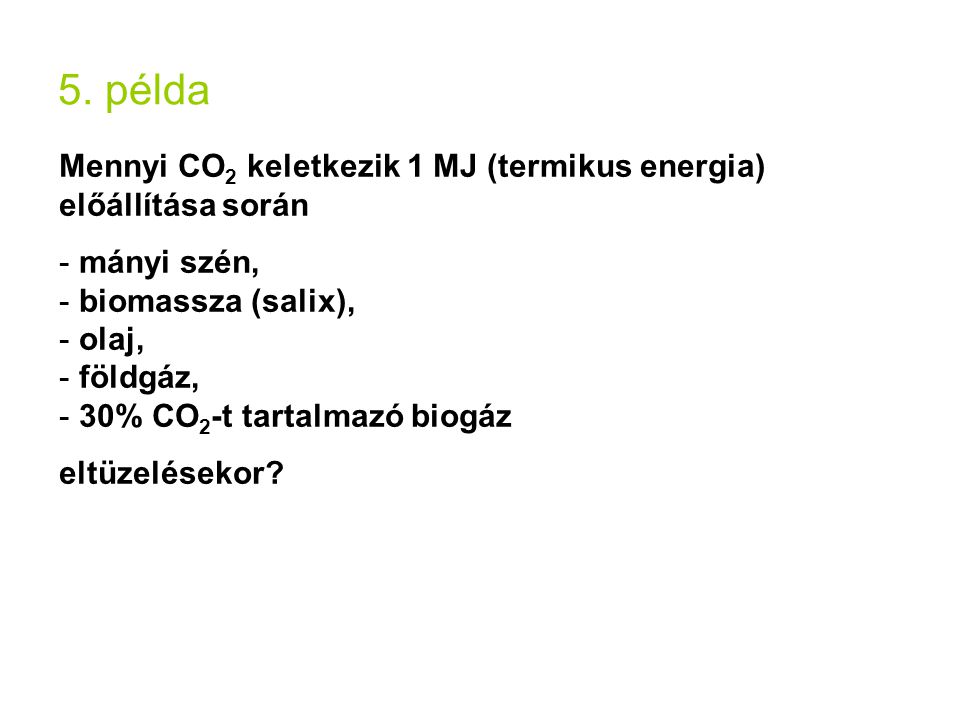 5. példa Mennyi CO2 keletkezik 1 MJ (termikus energia) előállítása során. mányi szén, biomassza (salix),