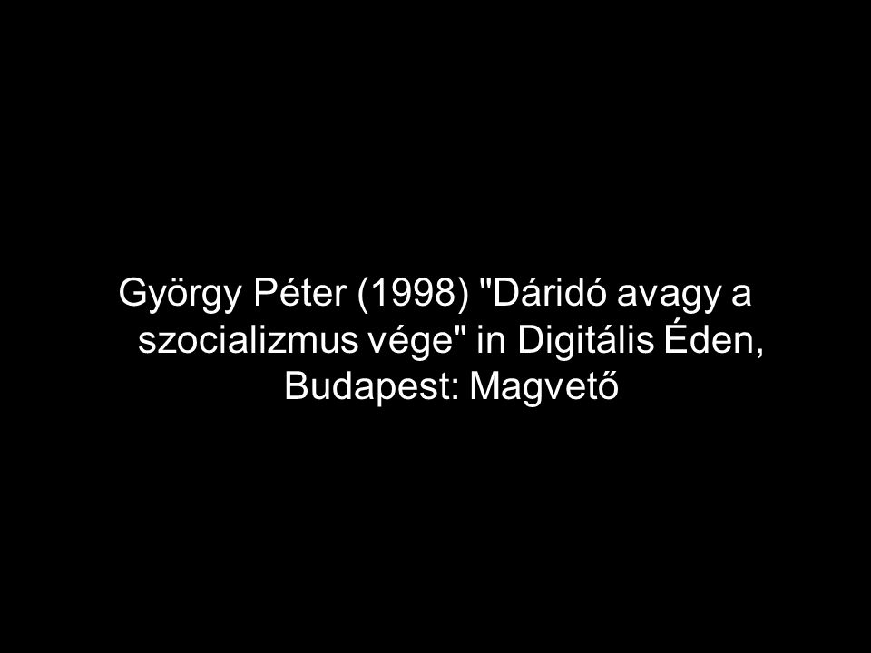 György Péter (1998) Dáridó avagy a szocializmus vége in Digitális Éden, Budapest: Magvető