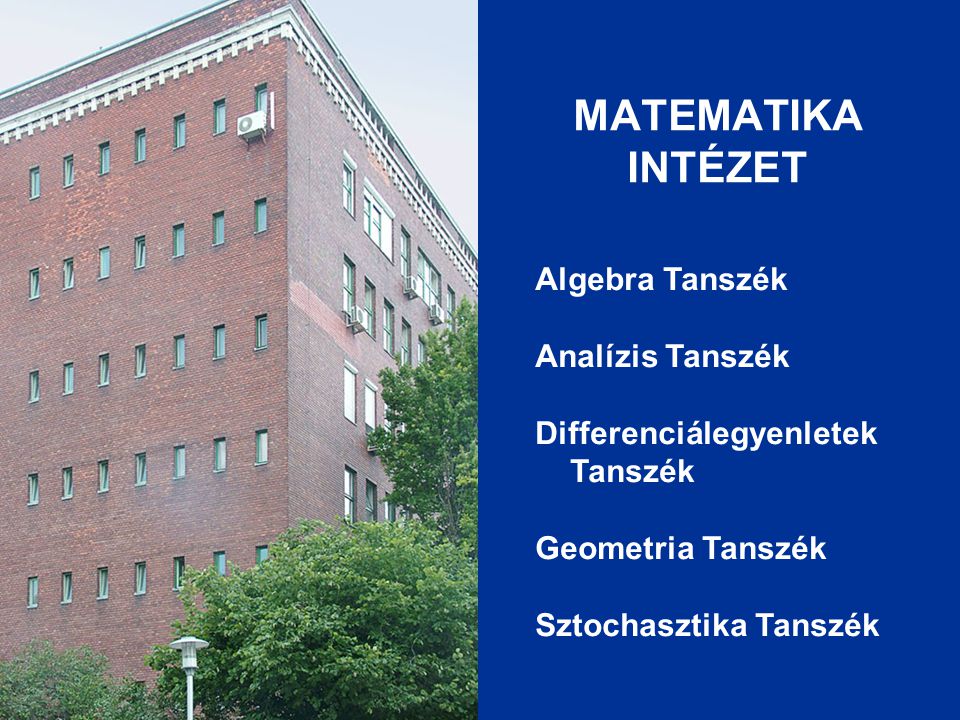 MATEMATIKA INTÉZET Algebra Tanszék Analízis Tanszék Differenciálegyenletek Tanszék Geometria Tanszék Sztochasztika Tanszék.