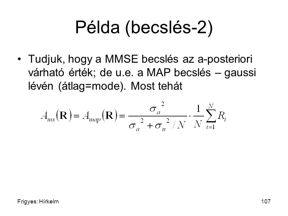 Példa (becslés-2) Tudjuk, hogy a MMSE becslés az a-posteriori várható érték; de u.e. a MAP becslés – gaussi lévén (átlag=mode). Most tehát.