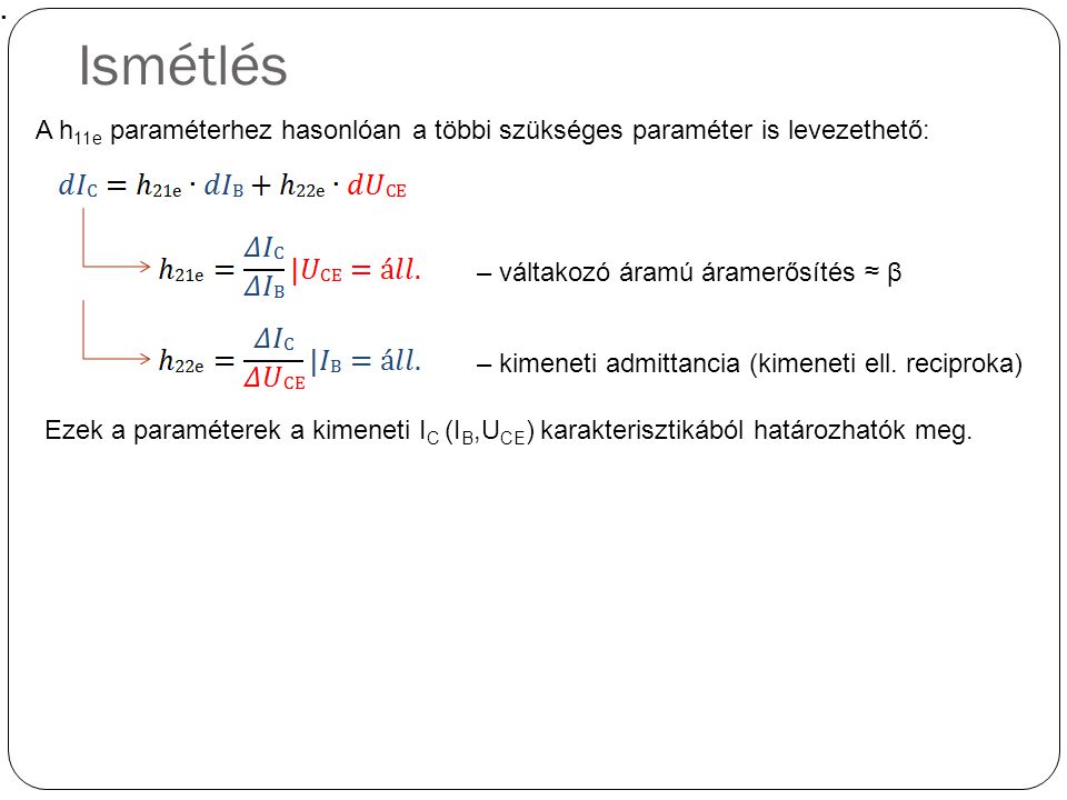 Ismétlés A h11e paraméterhez hasonlóan a többi szükséges paraméter is levezethető: – váltakozó áramú áramerősítés ≈ β.
