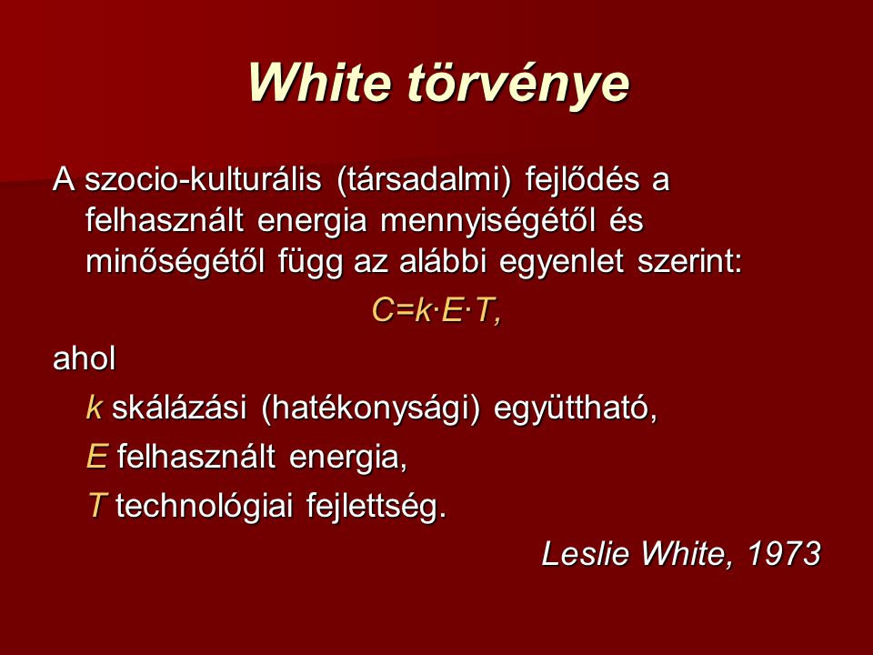 White törvénye A szocio-kulturális (társadalmi) fejlődés a felhasznált energia mennyiségétől és minőségétől függ az alábbi egyenlet szerint: