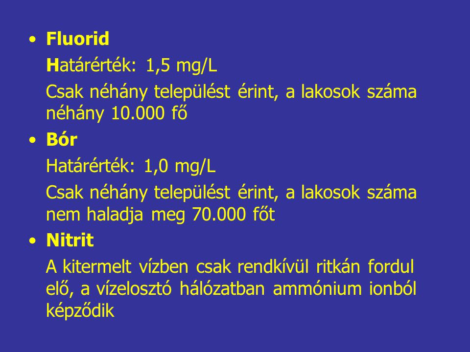Fluorid Határérték: 1,5 mg/L. Csak néhány települést érint, a lakosok száma néhány fő. Bór.