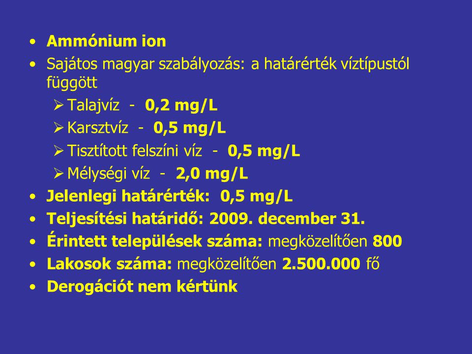 Ammónium ion Sajátos magyar szabályozás: a határérték víztípustól függött. Talajvíz - 0,2 mg/L. Karsztvíz - 0,5 mg/L.