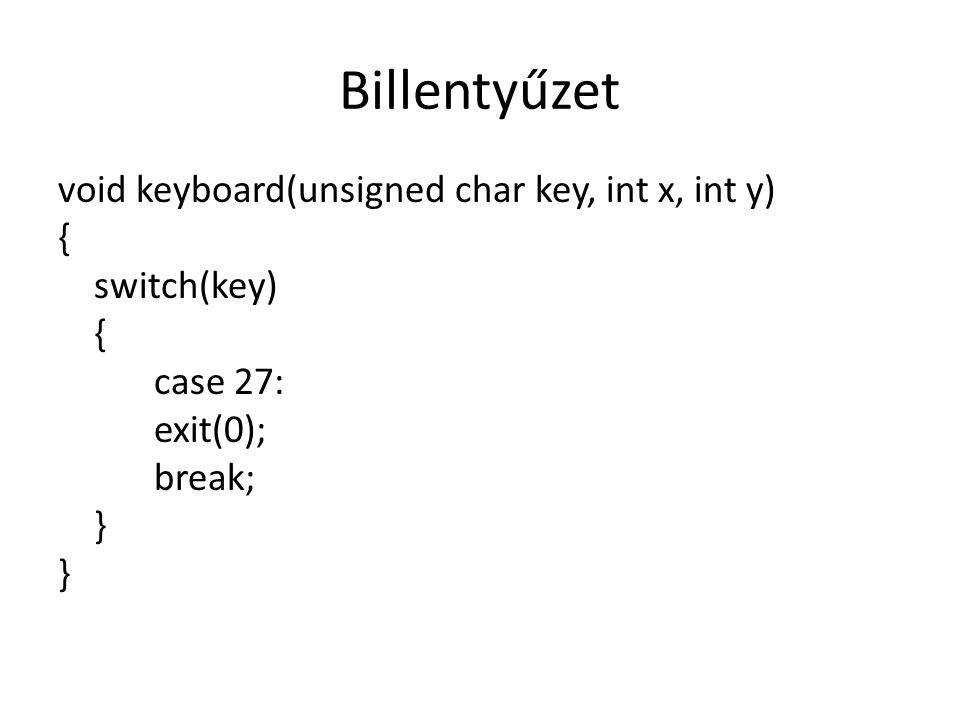 Billentyűzet void keyboard(unsigned char key, int x, int y) { switch(key) case 27: exit(0); break; }