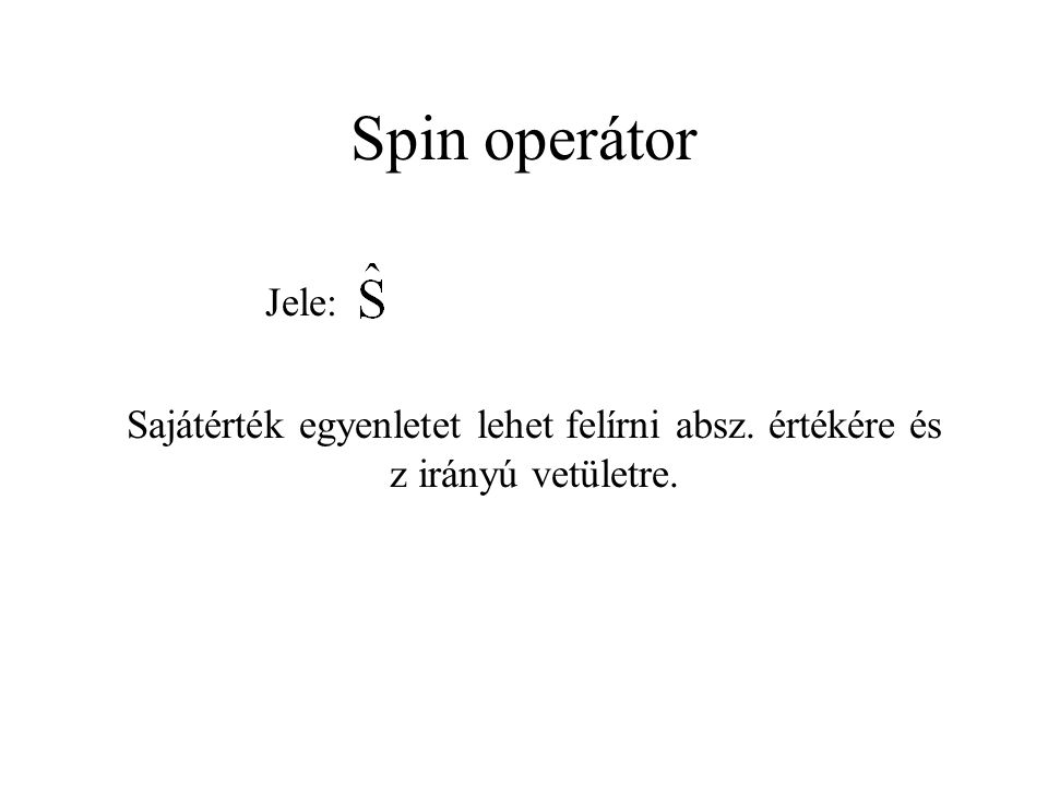 Spin operátor Jele: Sajátérték egyenletet lehet felírni absz. értékére és z irányú vetületre.