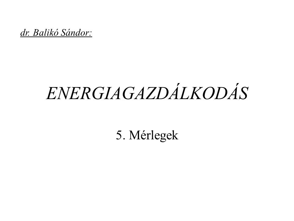 dr. Balikó Sándor: ENERGIAGAZDÁLKODÁS 5. Mérlegek