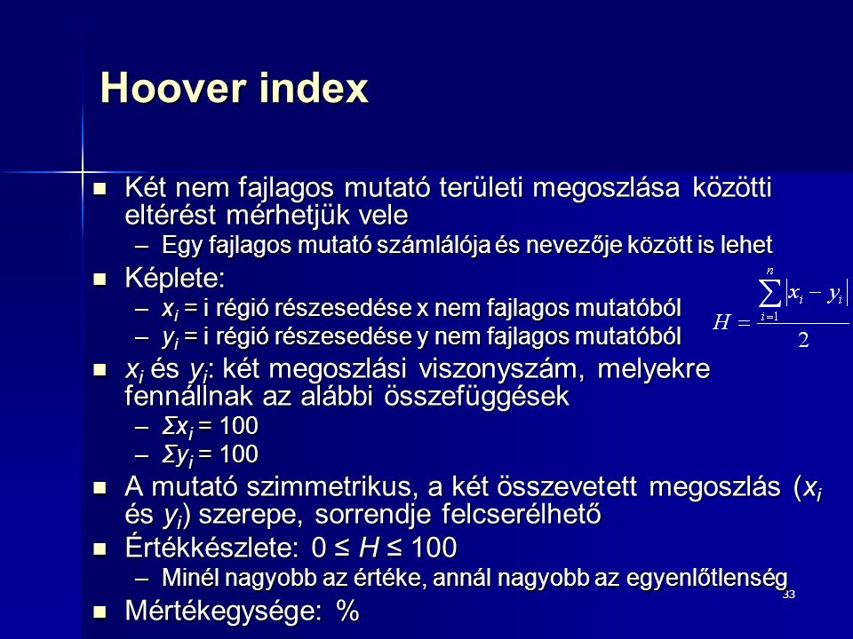 Hoover index Két nem fajlagos mutató területi megoszlása közötti eltérést mérhetjük vele. Egy fajlagos mutató számlálója és nevezője között is lehet.