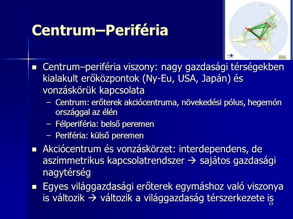Centrum–Periféria Centrum–periféria viszony: nagy gazdasági térségekben kialakult erőközpontok (Ny-Eu, USA, Japán) és vonzáskörük kapcsolata.
