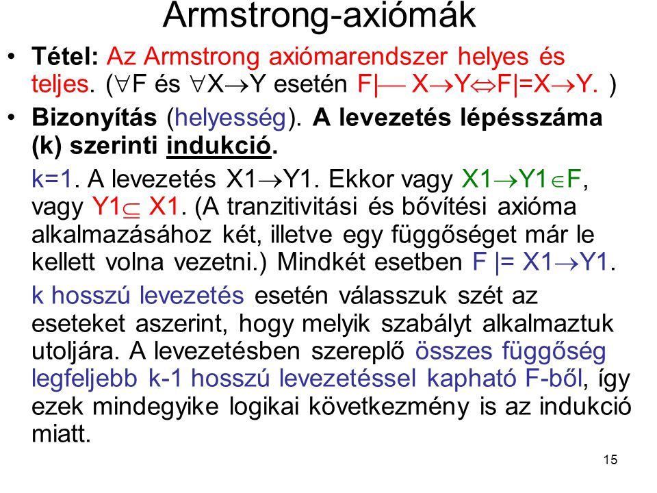 Armstrong-axiómák Tétel: Az Armstrong axiómarendszer helyes és teljes. (F és XY esetén F| XYF|=XY. )