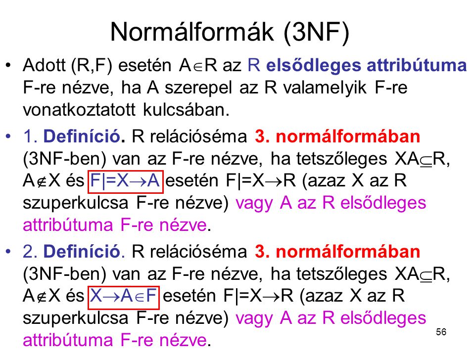 Normálformák (3NF) Adott (R,F) esetén AR az R elsődleges attribútuma F-re nézve, ha A szerepel az R valamelyik F-re vonatkoztatott kulcsában.