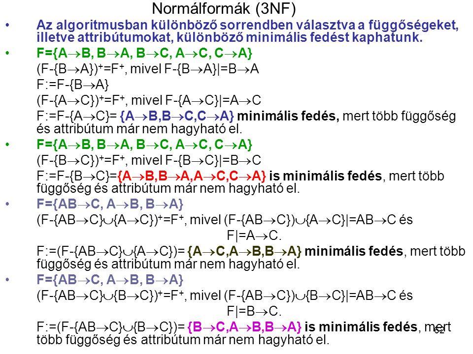 Normálformák (3NF) Az algoritmusban különböző sorrendben választva a függőségeket, illetve attribútumokat, különböző minimális fedést kaphatunk.
