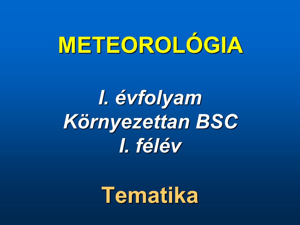METEOROLÓGIA I. évfolyam Környezettan BSC I. félév Tematika